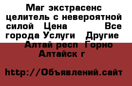 Маг,экстрасенс,целитель с невероятной силой › Цена ­ 1 000 - Все города Услуги » Другие   . Алтай респ.,Горно-Алтайск г.